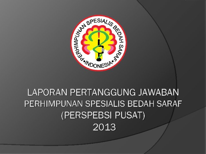 LAPORAN PERTANGGUNG JAWABAN PERHIMPUNAN SPESIALIS BEDAH SARAF (PERSPEBSI PUSAT) 2013 