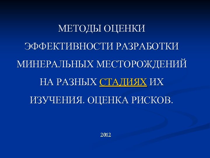 МЕТОДЫ ОЦЕНКИ ЭФФЕКТИВНОСТИ РАЗРАБОТКИ МИНЕРАЛЬНЫХ МЕСТОРОЖДЕНИЙ НА РАЗНЫХ СТАДИЯХ ИХ ИЗУЧЕНИЯ. ОЦЕНКА РИСКОВ. 2012