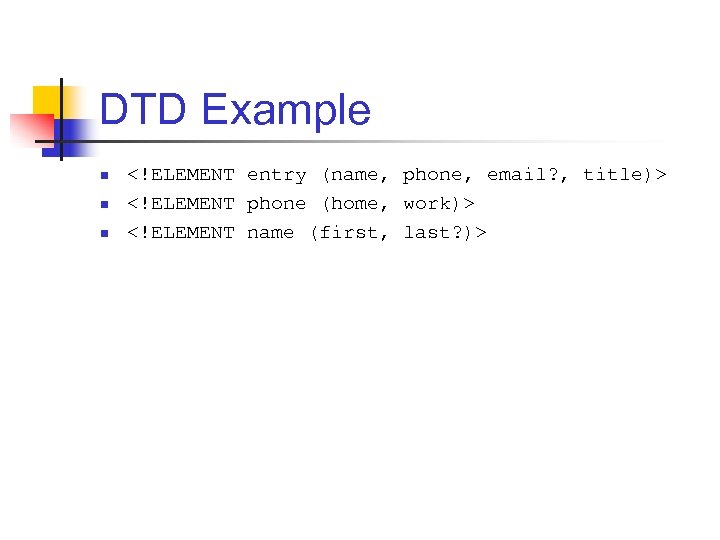 DTD Example n n n <!ELEMENT entry (name, phone, email? , title)> <!ELEMENT phone