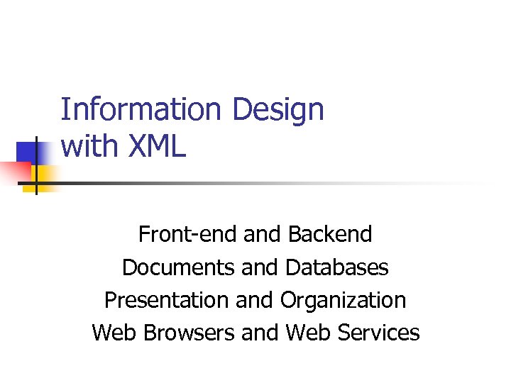 Information Design with XML Front-end and Backend Documents and Databases Presentation and Organization Web
