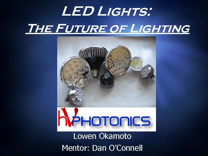 LED Lights: The Future of Lighting Lowen Okamoto Mentor: Dan O’Connell 