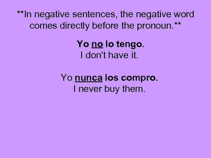 **In negative sentences, the negative word comes directly before the pronoun. ** Yo no