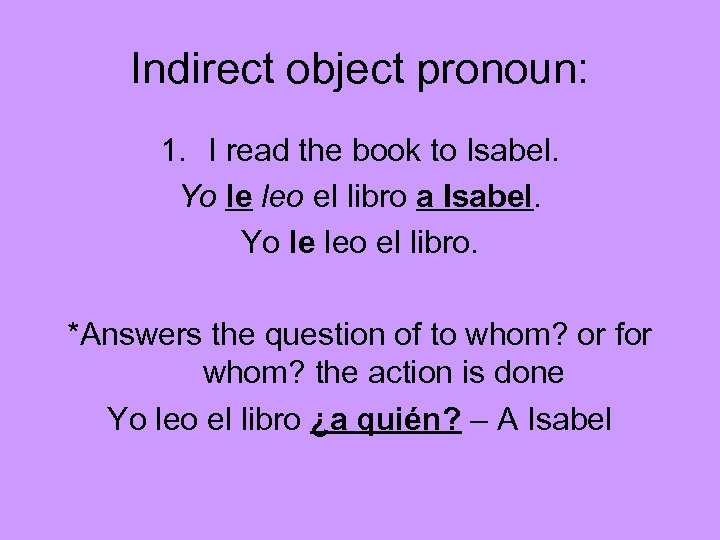 Indirect object pronoun: 1. I read the book to Isabel. Yo le leo el