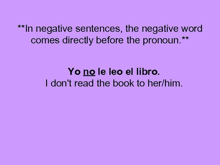 **In negative sentences, the negative word comes directly before the pronoun. ** Yo no