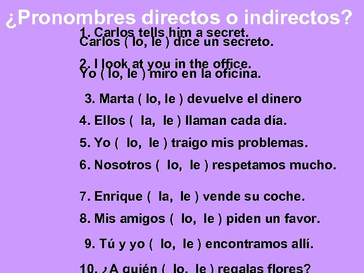 ¿Pronombres directos o indirectos? 1. Carlos tells him a secret. Carlos ( lo, le