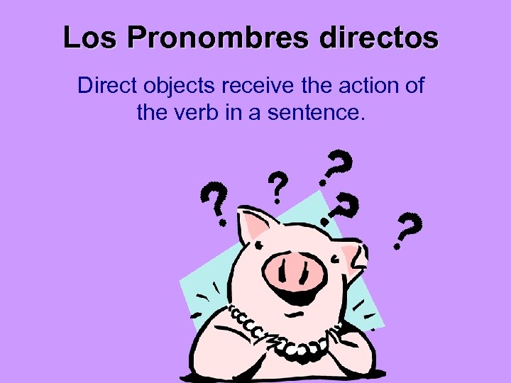 Los Pronombres directos Direct objects receive the action of the verb in a sentence.