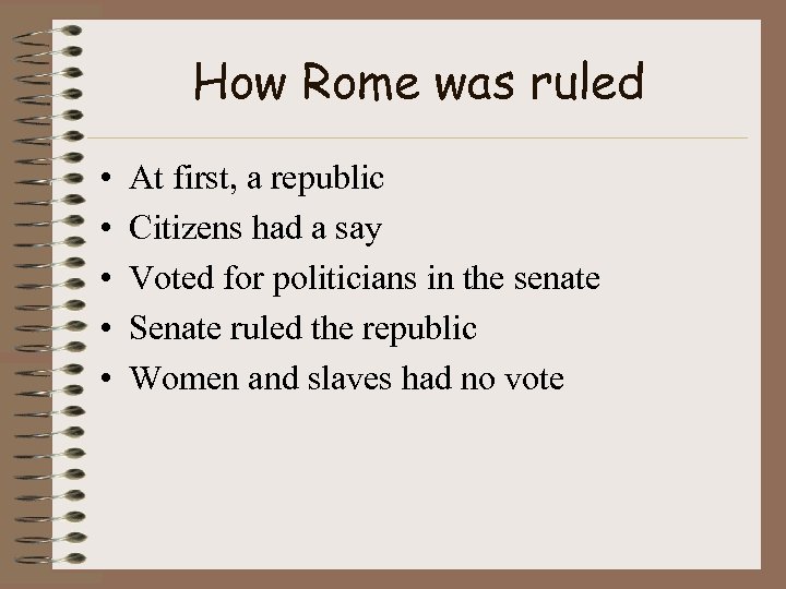 How Rome was ruled • • • At first, a republic Citizens had a