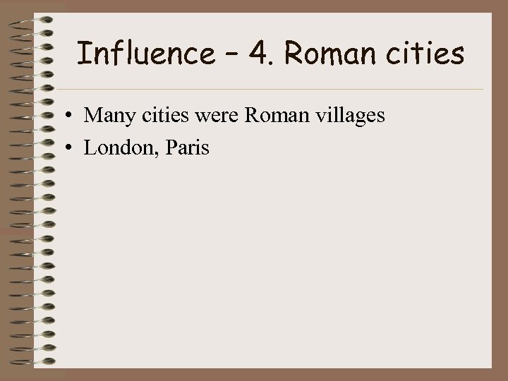 Influence – 4. Roman cities • Many cities were Roman villages • London, Paris