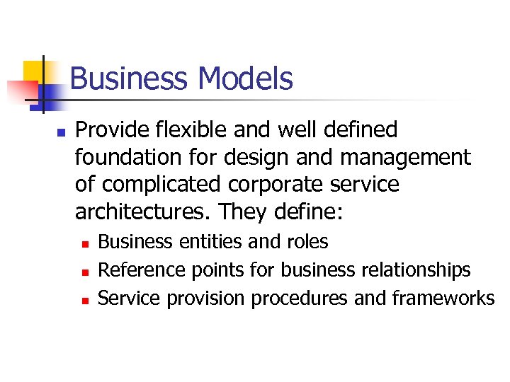 Business Models n Provide flexible and well defined foundation for design and management of
