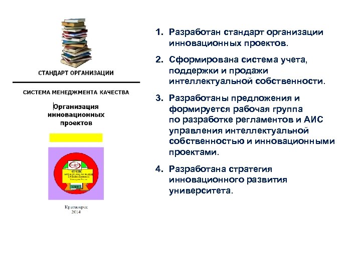 1. Разработан стандарт организации инновационных проектов. 2. Сформирована система учета, поддержки и продажи интеллектуальной