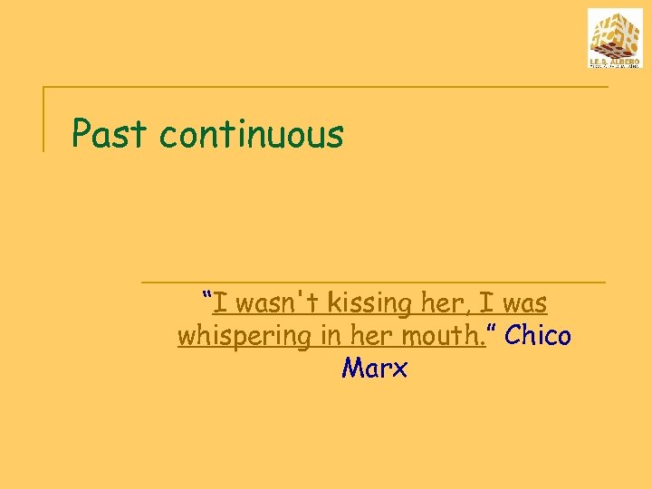 Past continuous “I wasn't kissing her, I was whispering in her mouth. ” Chico