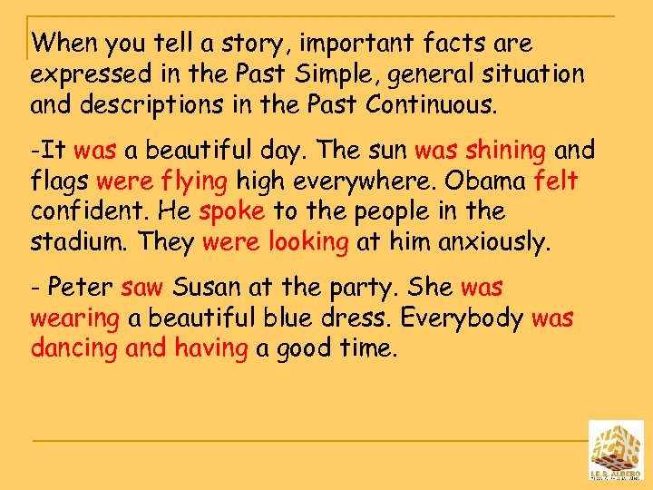 When you tell a story, important facts are expressed in the Past Simple, general