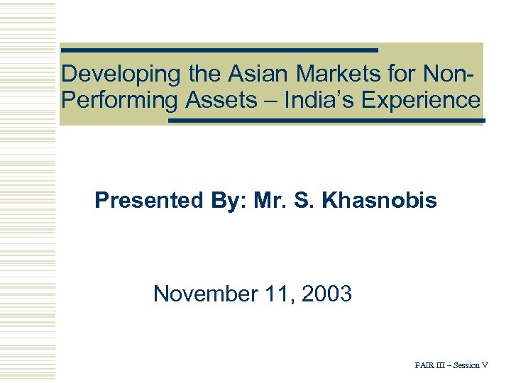 Developing the Asian Markets for Non. Performing Assets – India’s Experience Presented By: Mr.