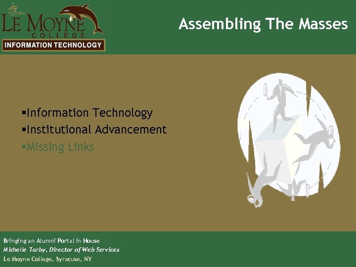 Assembling The Masses §Information Technology §Institutional Advancement §Missing Links Bringing an Alumni Portal in