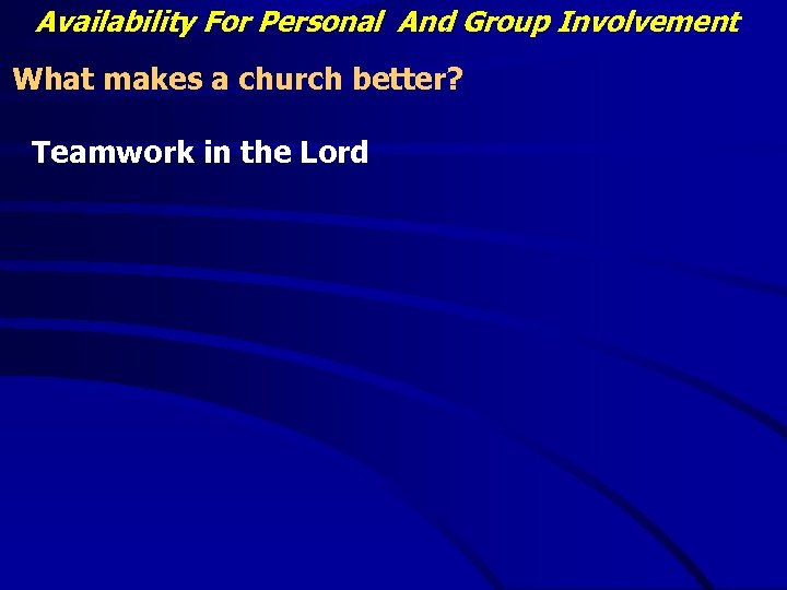 Availability For Personal And Group Involvement What makes a church better? Teamwork in the