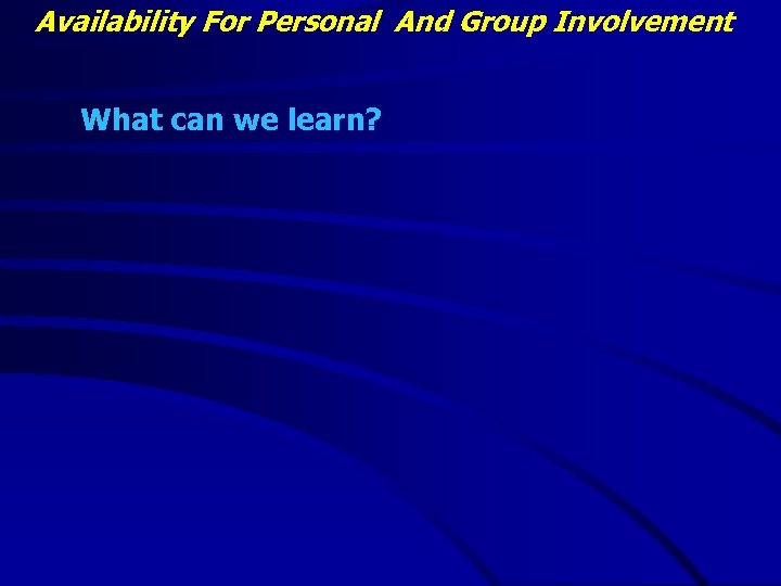 Availability For Personal And Group Involvement What can we learn? 