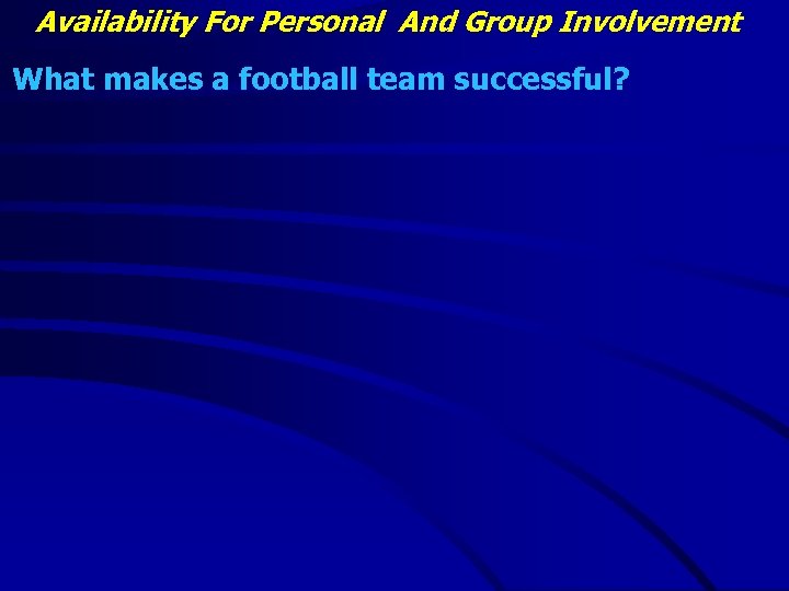 Availability For Personal And Group Involvement What makes a football team successful? 