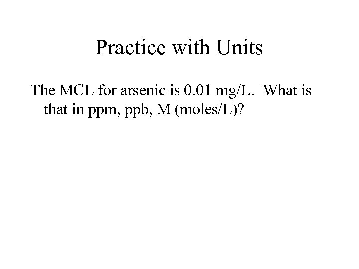 Practice with Units The MCL for arsenic is 0. 01 mg/L. What is that