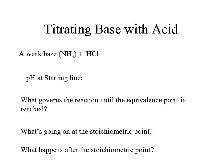 Titrating Base with Acid A weak base (NH 3) + HCl p. H at