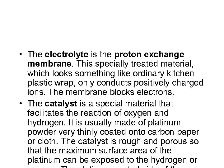  • The electrolyte is the proton exchange membrane. This specially treated material, which