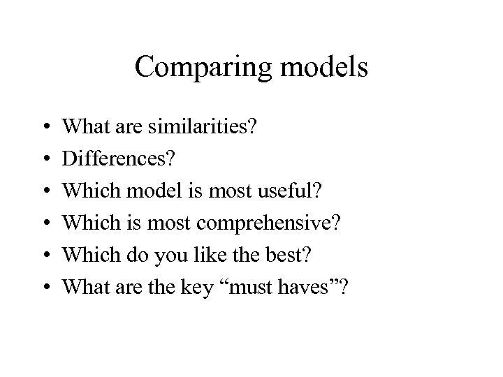 Comparing models • • • What are similarities? Differences? Which model is most useful?