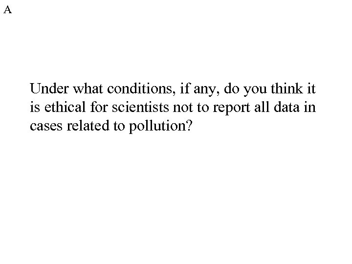 A Under what conditions, if any, do you think it is ethical for scientists