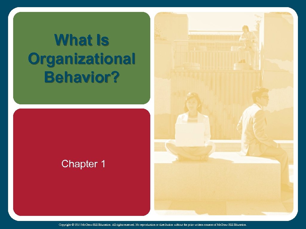 What Is Organizational Behavior? Chapter 1 Copyright © 2015 Mc. Graw-Hill Education. All rights