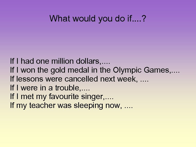 What would you do if. . ? If I had one million dollars, .