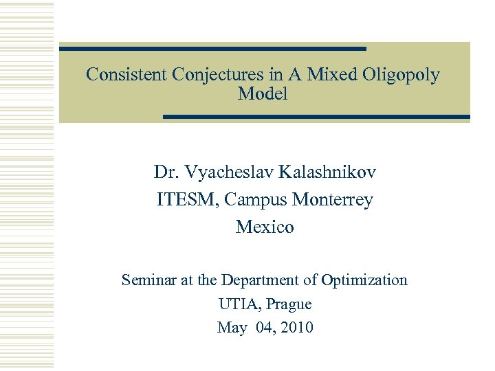 Consistent Conjectures in A Mixed Oligopoly Model Dr. Vyacheslav Kalashnikov ITESM, Campus Monterrey Mexico
