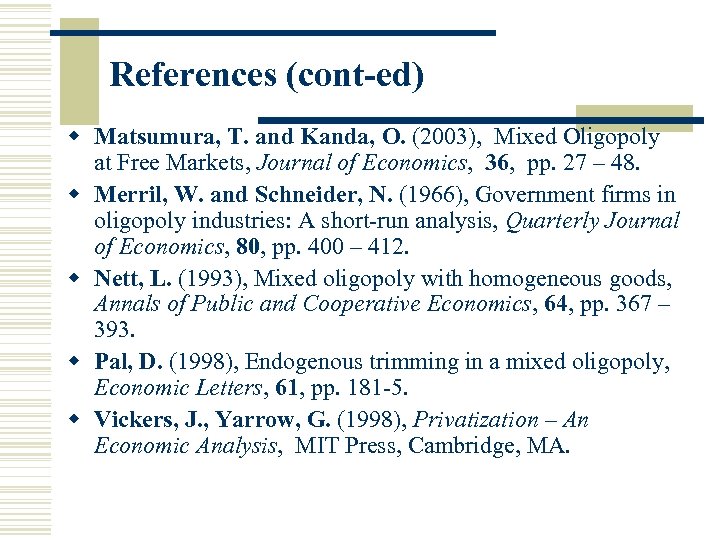 References (cont-ed) w Matsumura, T. and Kanda, O. (2003), Mixed Oligopoly at Free Markets,
