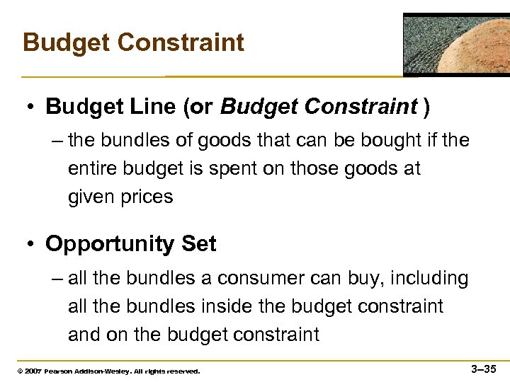 Budget Constraint • Budget Line (or Budget Constraint ) – the bundles of goods
