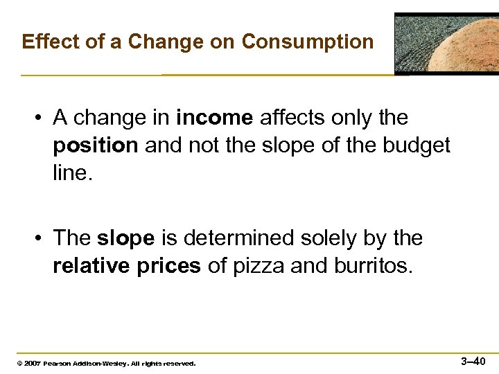 Effect of a Change on Consumption • A change in income affects only the