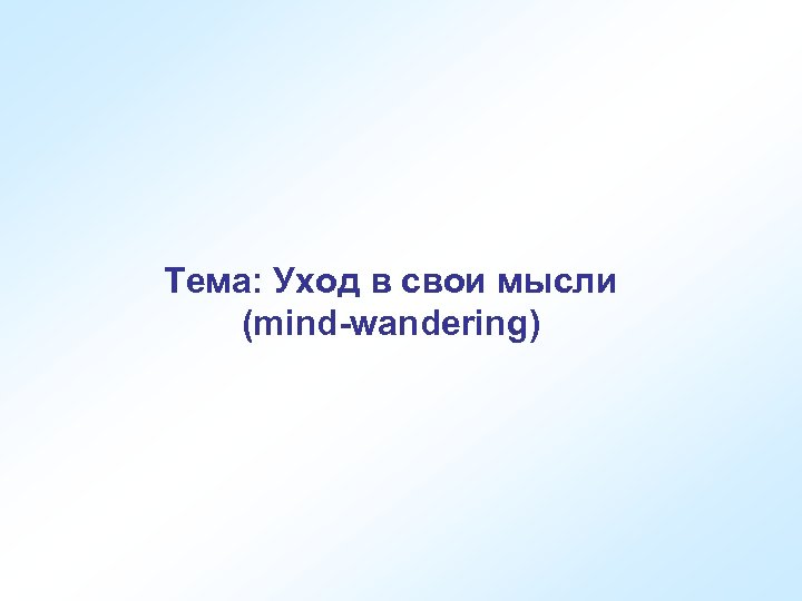 Тема: Уход в свои мысли (mind-wandering) 