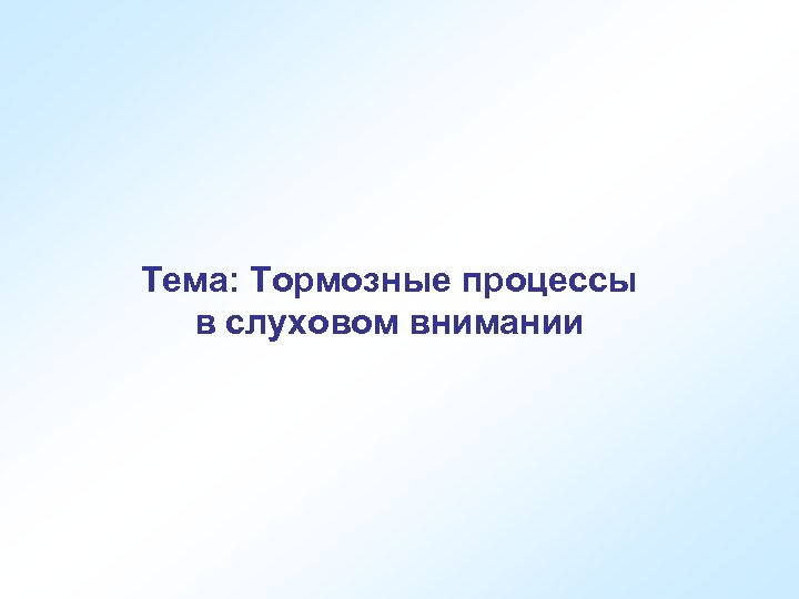 Тема: Тормозные процессы в слуховом внимании 