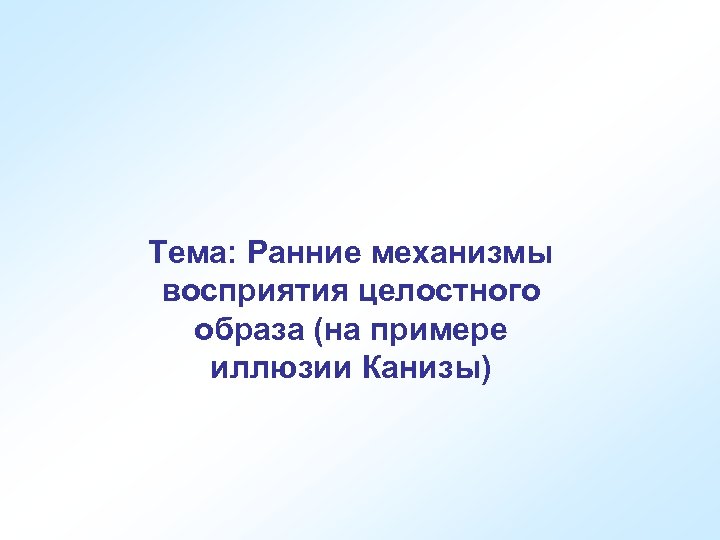 Тема: Ранние механизмы восприятия целостного образа (на примере иллюзии Канизы) 