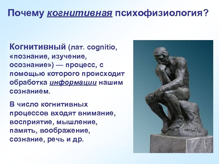 Почему когнитивная психофизиология? Когнитивный (лат. cognitio, «познание, изучение, осознание» ) — процесс, с помощью