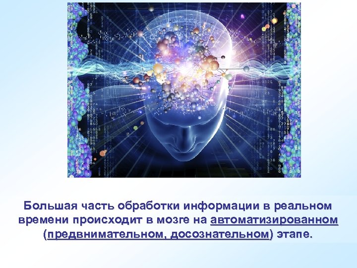 Большая часть обработки информации в реальном времени происходит в мозге на автоматизированном (предвнимательном, досознательном)