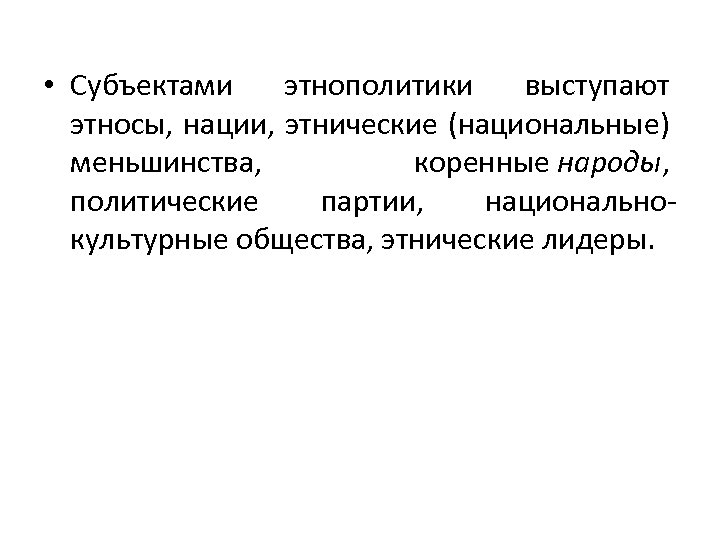  • Субъектами этнополитики выступают этносы, нации, этнические (национальные) меньшинства, коренные народы, политические партии,