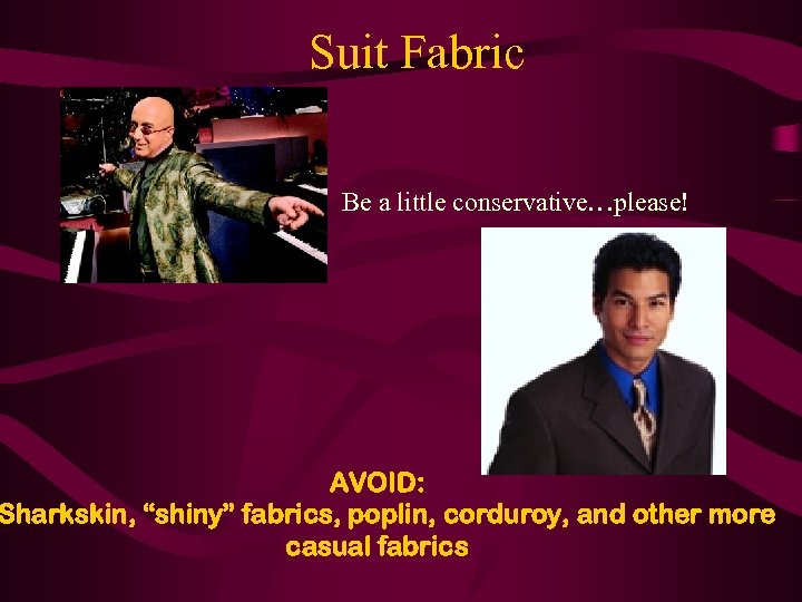 Suit Fabric Be a little conservative…please! AVOID: Sharkskin, “shiny” fabrics, poplin, corduroy, and other