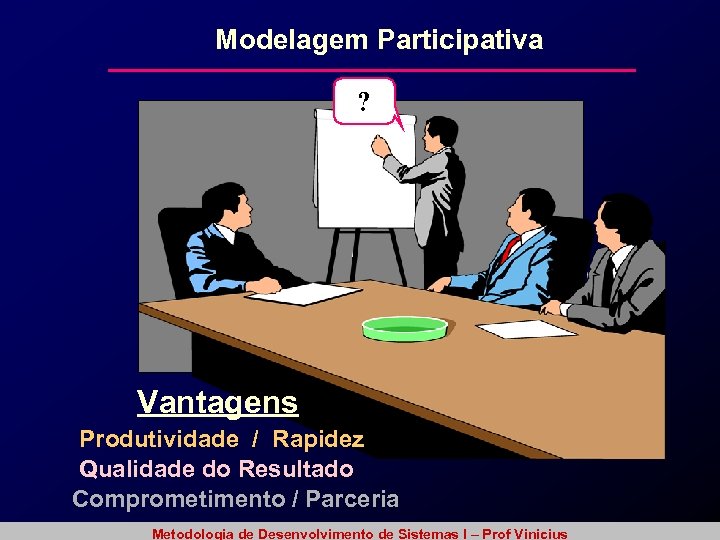 Modelagem Participativa ? Vantagens Produtividade / Rapidez Qualidade do Resultado Comprometimento / Parceria Metodologia