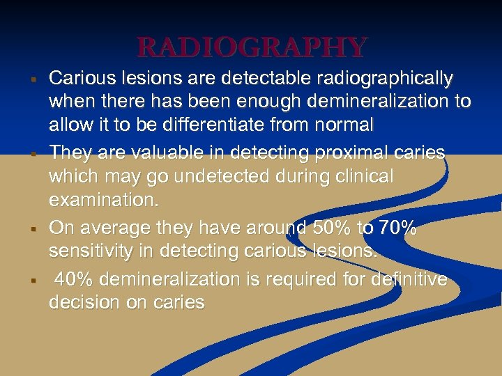 RADIOGRAPHY § § Carious lesions are detectable radiographically when there has been enough demineralization