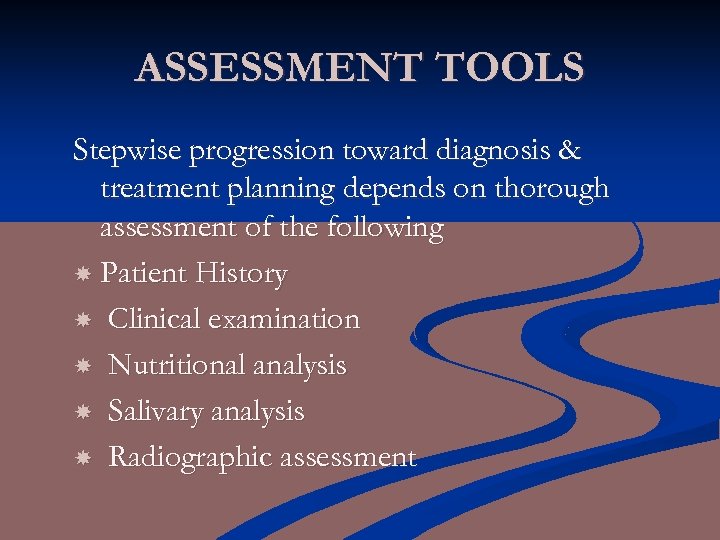 ASSESSMENT TOOLS Stepwise progression toward diagnosis & treatment planning depends on thorough assessment of