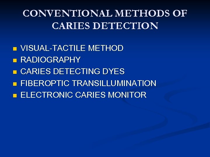 CONVENTIONAL METHODS OF CARIES DETECTION n n n VISUAL-TACTILE METHOD RADIOGRAPHY CARIES DETECTING DYES