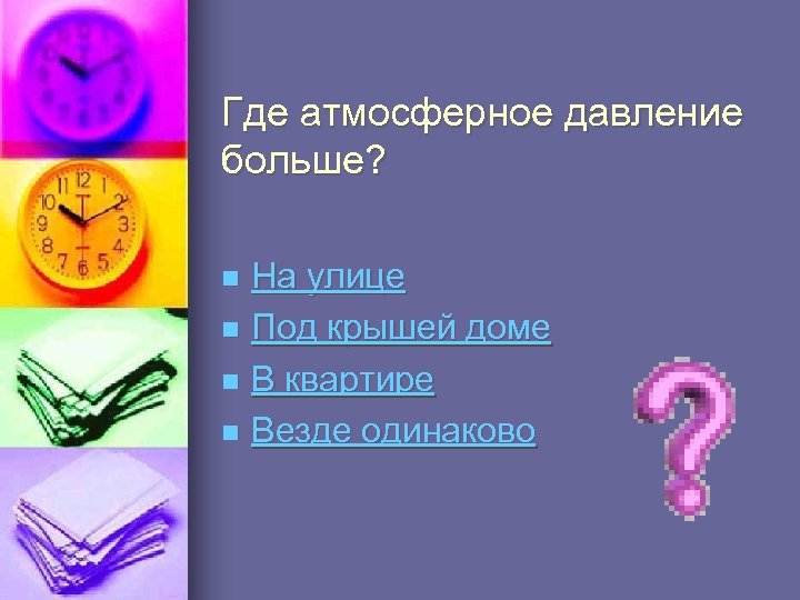 Где атмосферное давление больше? На улице n Под крышей доме n В квартире n