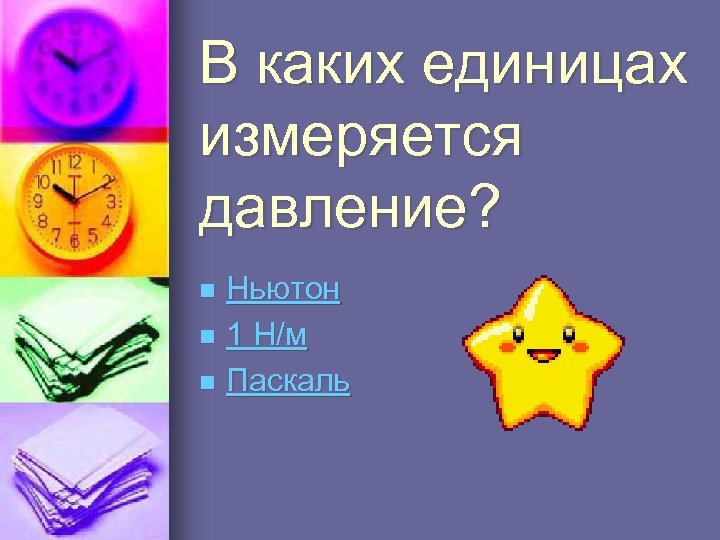 В каких единицах измеряется давление? Ньютон n 1 Н/м n Паскаль n 