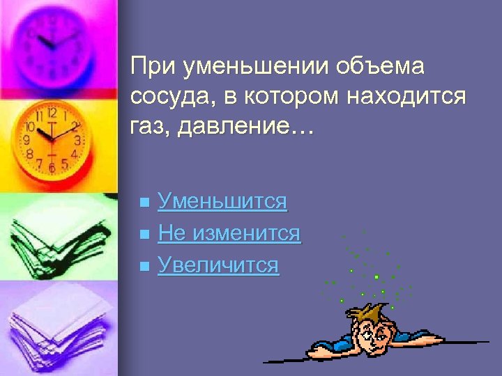 При уменьшении объема сосуда, в котором находится газ, давление… Уменьшится n Не изменится n