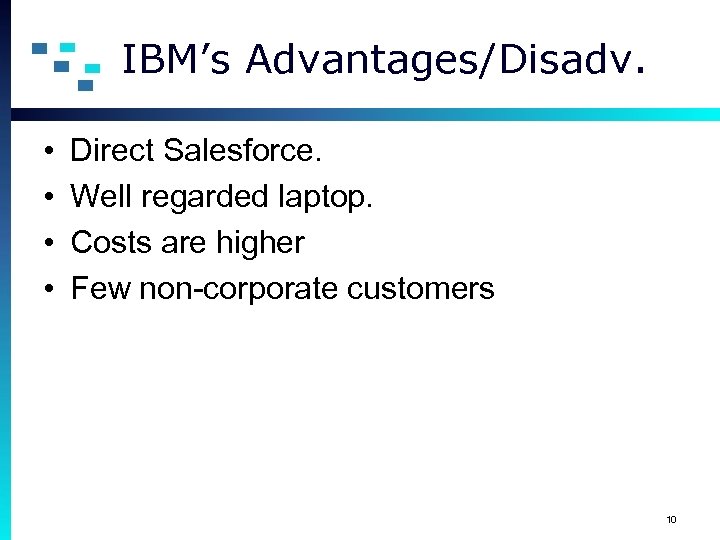 IBM’s Advantages/Disadv. • • Direct Salesforce. Well regarded laptop. Costs are higher Few non-corporate