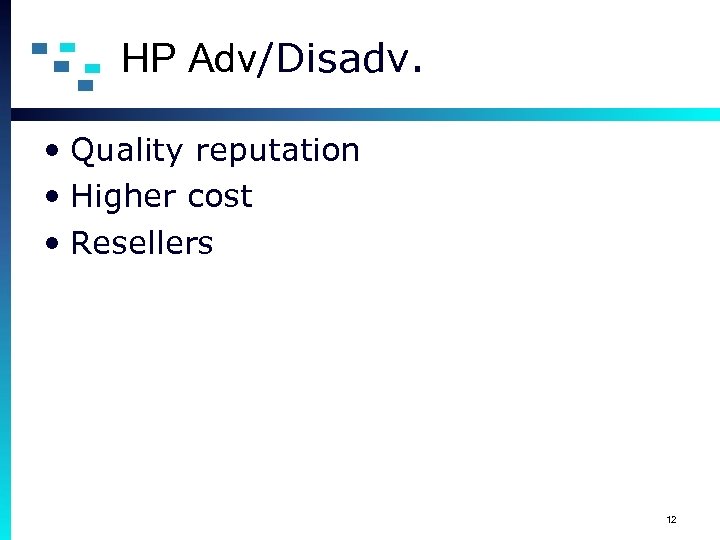 HP Adv/Disadv. • Quality reputation • Higher cost • Resellers 12 