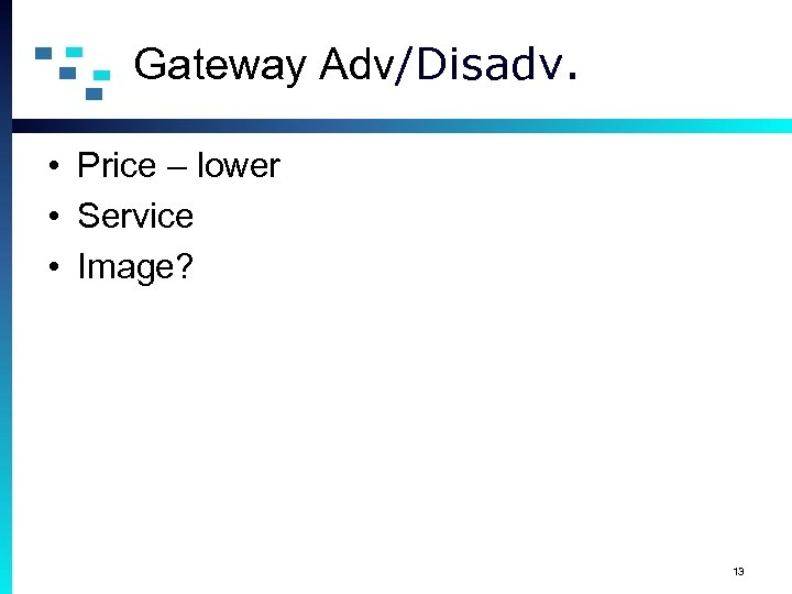 Gateway Adv/Disadv. • Price – lower • Service • Image? 13 