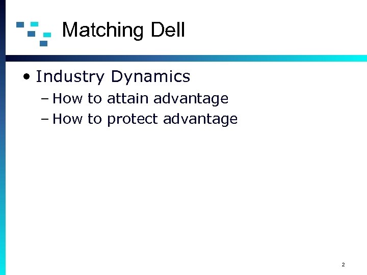 Matching Dell • Industry Dynamics – How to attain advantage – How to protect